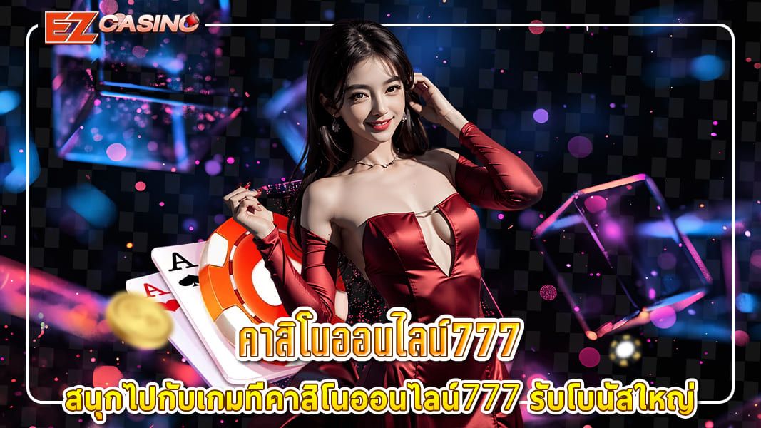 สนุกไปกับเกมที่คาสิโนออนไลน์777 รับโบนัสใหญ่